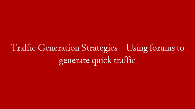 Traffic Generation Strategies – Using forums to generate quick traffic
