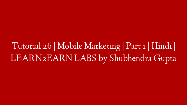 Tutorial 26 | Mobile Marketing | Part 1 | Hindi | LEARN2EARN LABS by Shubhendra Gupta