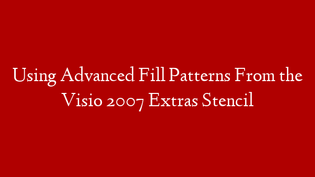 Using Advanced Fill Patterns From the Visio 2007 Extras Stencil