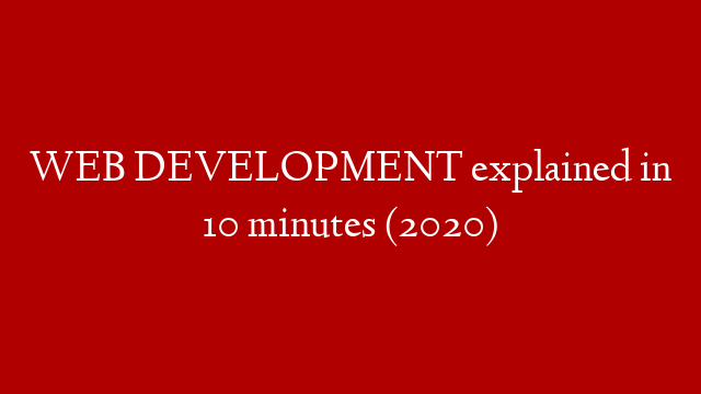 WEB DEVELOPMENT explained in 10 minutes (2020)