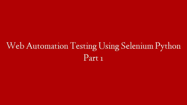 Web Automation Testing Using Selenium Python Part 1