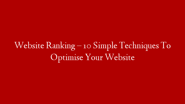 Website Ranking – 10 Simple Techniques To Optimise Your Website