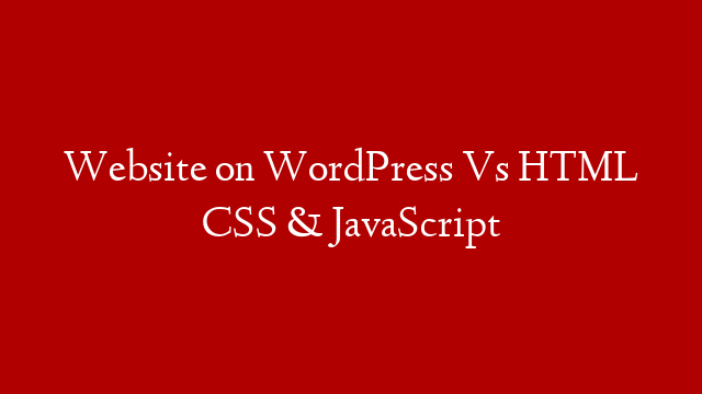 Website on WordPress Vs HTML CSS & JavaScript