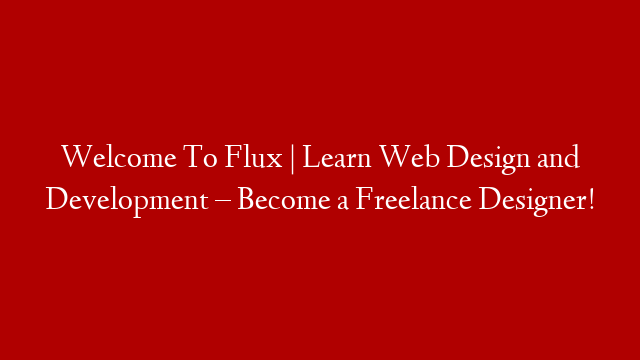 Welcome To Flux | Learn Web Design and Development – Become a Freelance Designer!