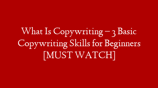 What Is Copywriting – 3 Basic Copywriting Skills for Beginners [MUST WATCH]