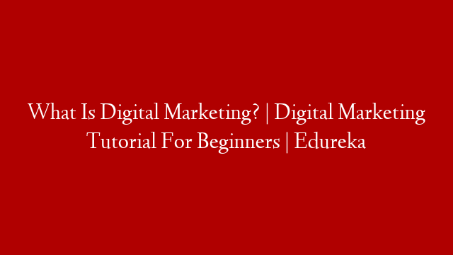 What Is Digital Marketing? | Digital Marketing Tutorial For Beginners | Edureka