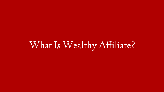 What Is Wealthy Affiliate?