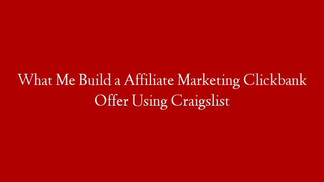 What Me Build a Affiliate Marketing Clickbank Offer Using Craigslist