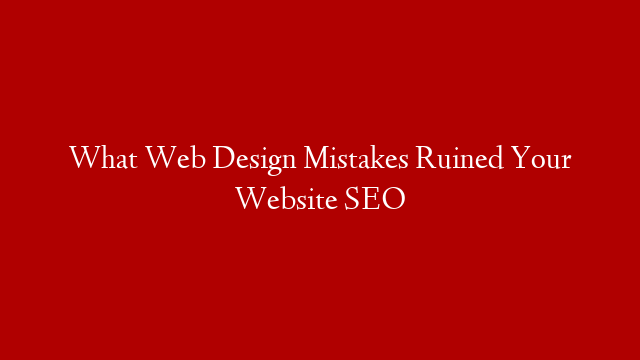 What Web Design Mistakes Ruined Your Website SEO