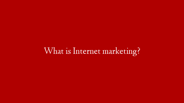 What is Internet marketing?