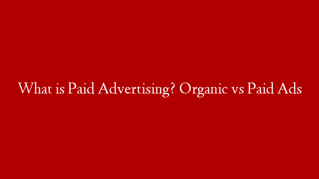 What is Paid Advertising? Organic vs Paid Ads post thumbnail image
