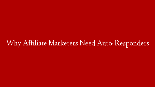 Why Affiliate Marketers Need Auto-Responders