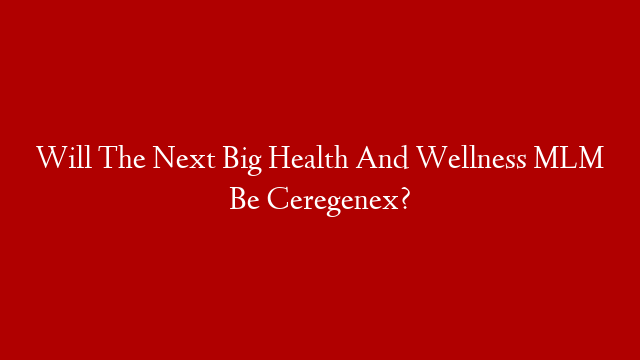 Will The Next Big Health And Wellness MLM Be Ceregenex?