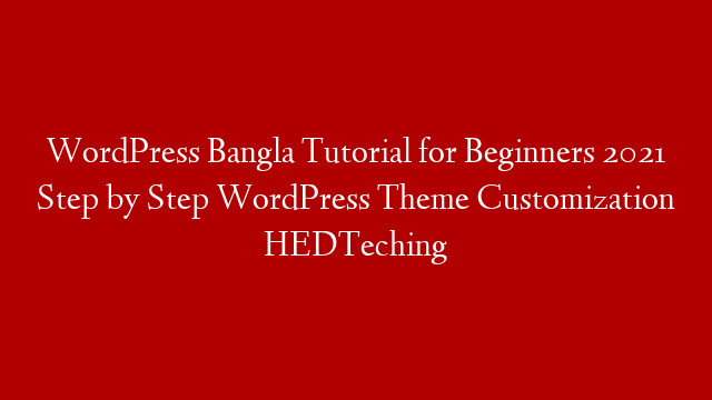 WordPress Bangla Tutorial for Beginners 2021 Step by Step WordPress Theme Customization HEDTeching