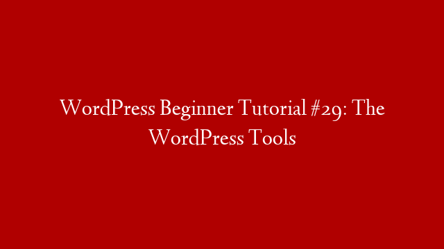 WordPress Beginner Tutorial #29: The WordPress Tools