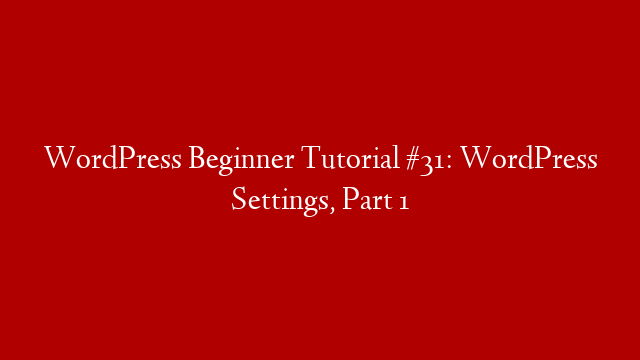 WordPress Beginner Tutorial #31: WordPress Settings, Part 1