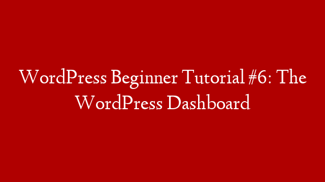 WordPress Beginner Tutorial #6: The WordPress Dashboard
