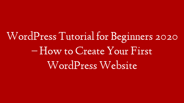 WordPress Tutorial for Beginners 2020 – How to Create Your First WordPress Website