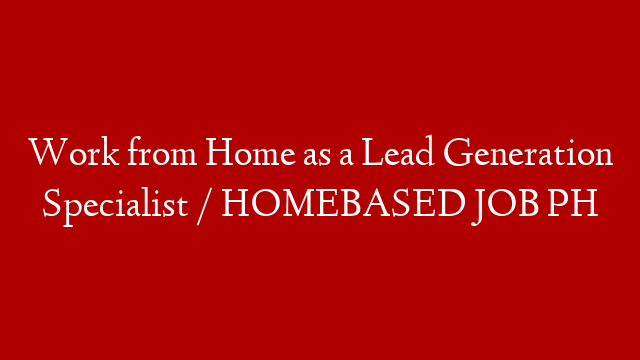 Work from Home as a Lead Generation Specialist / HOMEBASED JOB PH