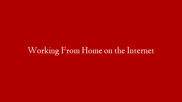 Working From Home on the Internet