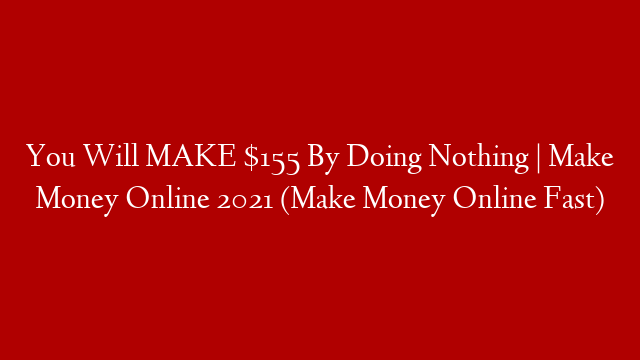 You Will MAKE $155 By Doing Nothing | Make Money Online 2021 (Make Money Online Fast)