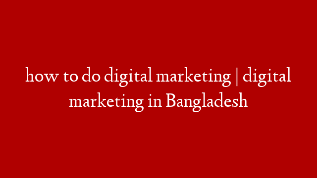 how to do digital  marketing | digital marketing in Bangladesh