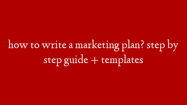 how to write a marketing plan? step by step guide + templates