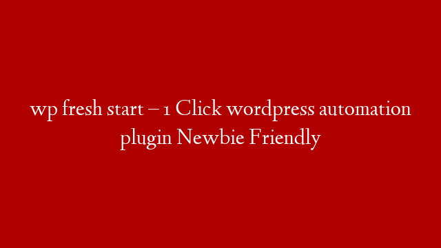 wp fresh start – 1 Click wordpress automation plugin Newbie Friendly