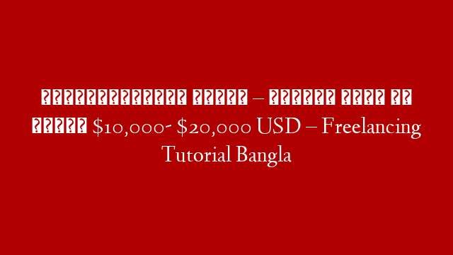 ফ্রিল্যান্সিং শিখুন – কিভাবে মাসে আয় করবেন $10,000- $20,000 USD – Freelancing Tutorial Bangla