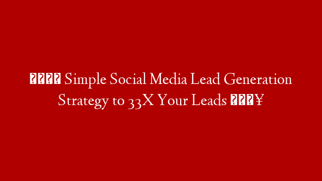 📲 Simple Social Media Lead Generation Strategy to 33X Your Leads 💥