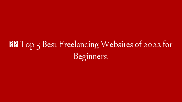 ✔️ Top 5 Best Freelancing Websites of 2022 for Beginners.