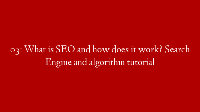 03: What is SEO and how does it work? Search Engine and algorithm tutorial