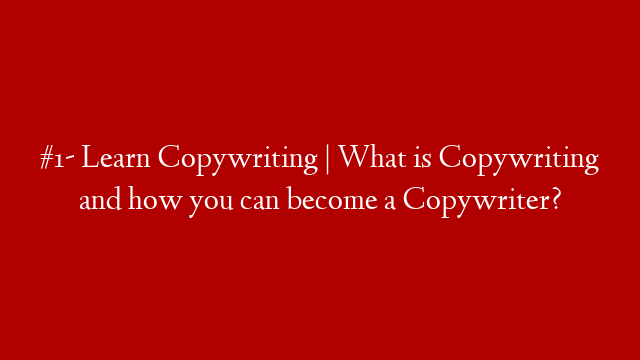#1- Learn Copywriting | What is Copywriting and how you can become a Copywriter?