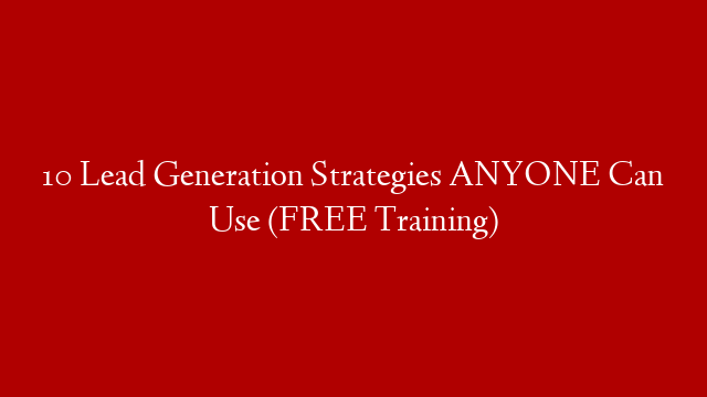 10 Lead Generation Strategies ANYONE Can Use (FREE Training)