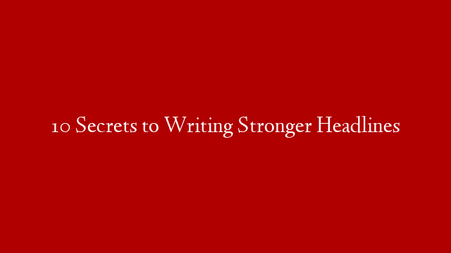 10 Secrets to Writing Stronger Headlines