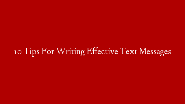 10 Tips For Writing Effective Text Messages
