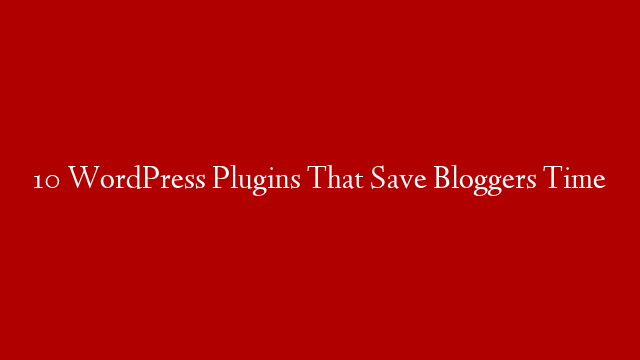 10 WordPress Plugins That Save Bloggers Time post thumbnail image