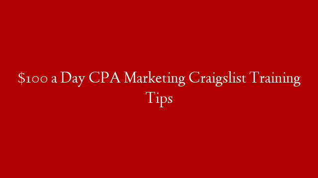 $100 a Day CPA Marketing Craigslist Training Tips