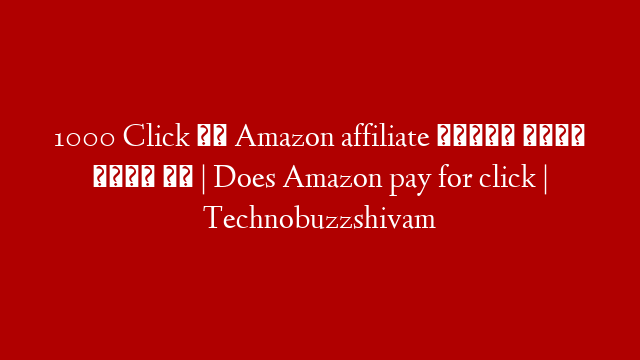 1000 Click के Amazon affiliate कितने रुपए देता है | Does Amazon pay for click | Technobuzzshivam
