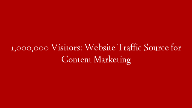 1,000,000 Visitors: Website Traffic Source for Content Marketing