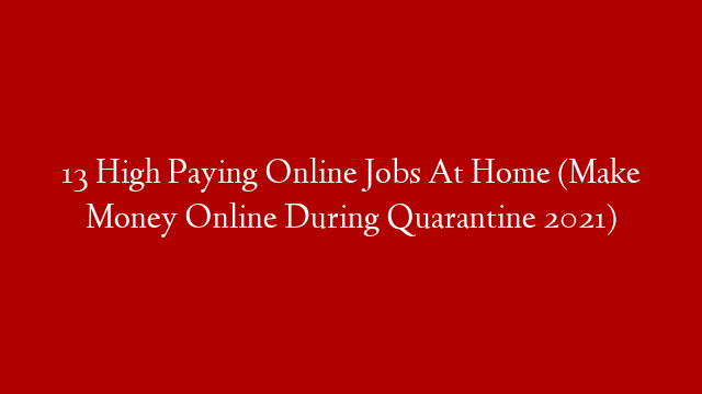 13 High Paying Online Jobs At Home (Make Money Online During Quarantine 2021)