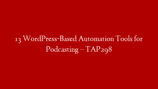13 WordPress-Based Automation Tools for Podcasting – TAP298