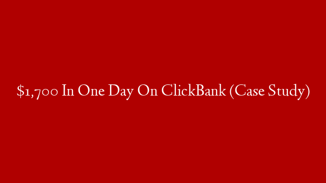 $1,700 In One Day On ClickBank (Case Study)