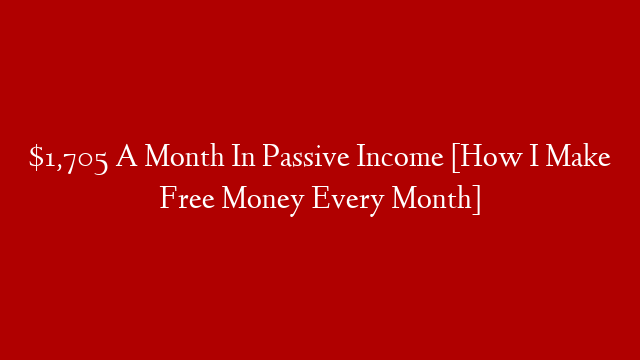 $1,705 A Month In Passive Income [How I Make Free Money Every Month]