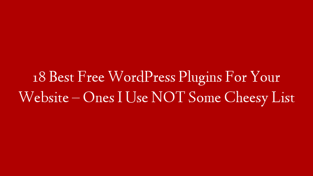 18 Best Free WordPress Plugins For Your Website – Ones I Use NOT Some Cheesy List