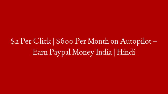 $2 Per Click | $600 Per Month on Autopilot – Earn Paypal Money India | Hindi