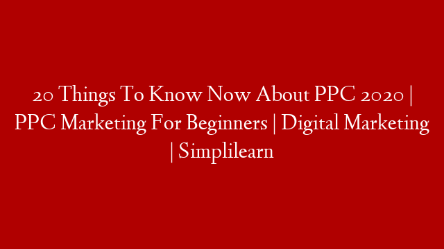 20 Things To Know Now About PPC 2020 | PPC Marketing For Beginners | Digital Marketing | Simplilearn post thumbnail image