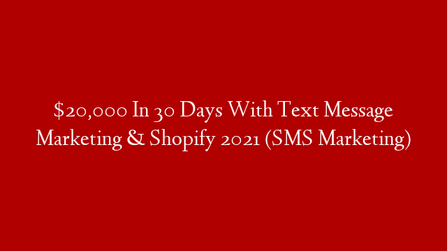 $20,000 In 30 Days With Text Message Marketing & Shopify 2021 (SMS Marketing)