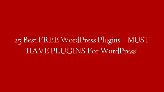 25 Best FREE WordPress Plugins – MUST HAVE PLUGINS For WordPress!