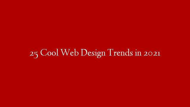 25 Cool Web Design Trends in 2021